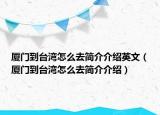 廈門到臺(tái)灣怎么去簡(jiǎn)介介紹英文（廈門到臺(tái)灣怎么去簡(jiǎn)介介紹）