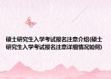 碩士研究生入學(xué)考試報(bào)名注意介紹(碩士研究生入學(xué)考試報(bào)名注意詳細(xì)情況如何)