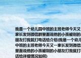 我是一個幼兒園中班的主班老師今天又一家長發(fā)到微信群里面說他的小孩被別的小朋友打我就打電話給介紹(我是一個幼兒園中班的主班老師今天又一家長發(fā)到微信群里面說他的小孩被別的小朋友打我就打電話給詳細情況如何)