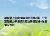 敲敲愛上你(劇情介紹也詳細(xì)越好~介紹 敲敲愛上你 劇情介紹也詳細(xì)越好~詳細(xì)情況如何)