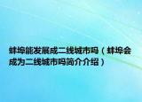 蚌埠能發(fā)展成二線城市嗎（蚌埠會(huì)成為二線城市嗎簡介介紹）
