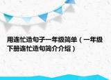 用連忙造句子一年級(jí)簡單（一年級(jí)下冊(cè)連忙造句簡介介紹）