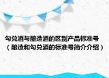 勾兌酒與釀造酒的區(qū)別產(chǎn)品標(biāo)準(zhǔn)號（釀造和勾兌酒的標(biāo)準(zhǔn)號簡介介紹）
