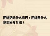 團(tuán)輔活動什么意思（團(tuán)輔是什么意思簡介介紹）