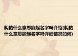 昶佑什么意思能起名字嗎介紹(昶佑什么意思能起名字嗎詳細(xì)情況如何)