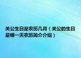 關(guān)公生日是農(nóng)歷幾月（關(guān)公的生日是哪一天農(nóng)歷簡介介紹）