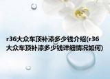 r36大眾車頂補漆多少錢介紹(r36大眾車頂補漆多少錢詳細情況如何)