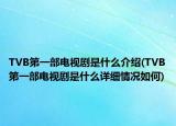 TVB第一部電視劇是什么介紹(TVB第一部電視劇是什么詳細(xì)情況如何)