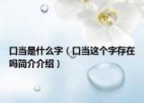口當是什么字（口當這個字存在嗎簡介介紹）