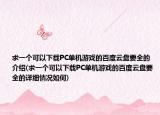 求一個(gè)可以下載PC單機(jī)游戲的百度云盤(pán)要全的介紹(求一個(gè)可以下載PC單機(jī)游戲的百度云盤(pán)要全的詳細(xì)情況如何)