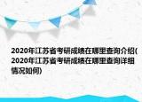 2020年江蘇省考研成績在哪里查詢介紹(2020年江蘇省考研成績在哪里查詢詳細(xì)情況如何)