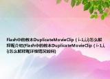 Flash中的教本DuplicateMovieClip（i-1,i,i)怎么解釋呢介紹(Flash中的教本DuplicateMovieClip（i-1,i,i)怎么解釋呢詳細(xì)情況如何)