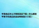 蘋果商店怎么不限制流量下載（怎么解除蘋果手機(jī)商店的流量限制簡介介紹）