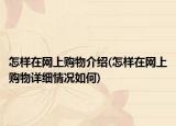 怎樣在網(wǎng)上購物介紹(怎樣在網(wǎng)上購物詳細情況如何)