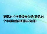 英語(yǔ)24個(gè)字母讀音介紹(英語(yǔ)24個(gè)字母讀音詳細(xì)情況如何)