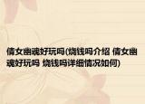 倩女幽魂好玩嗎(燒錢嗎介紹 倩女幽魂好玩嗎 燒錢嗎詳細(xì)情況如何)