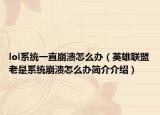 lol系統(tǒng)一直崩潰怎么辦（英雄聯(lián)盟老是系統(tǒng)崩潰怎么辦簡(jiǎn)介介紹）