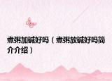 煮粥加堿好嗎（煮粥放堿好嗎簡介介紹）