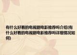 有什么好看的電視劇電影推薦嗎介紹(有什么好看的電視劇電影推薦嗎詳細情況如何)