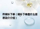 咋候補(bǔ)下單（候補(bǔ)下單是什么意思簡(jiǎn)介介紹）