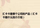 匯卡卡是哪個(gè)公司的產(chǎn)品（匯卡卡是什么簡介介紹）