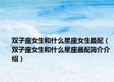 雙子座女生和什么星座女生最配（雙子座女生和什么星座最配簡介介紹）