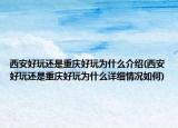 西安好玩還是重慶好玩為什么介紹(西安好玩還是重慶好玩為什么詳細(xì)情況如何)