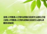 當(dāng)軍人對(duì)普通人行軍禮時(shí)我們應(yīng)該怎么回禮介紹(當(dāng)軍人對(duì)普通人行軍禮時(shí)我們應(yīng)該怎么回禮詳細(xì)情況如何)