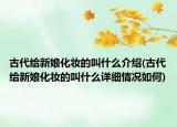 古代給新娘化妝的叫什么介紹(古代給新娘化妝的叫什么詳細(xì)情況如何)