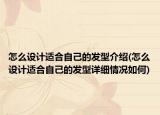 怎么設計適合自己的發(fā)型介紹(怎么設計適合自己的發(fā)型詳細情況如何)