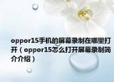 oppor15手機的屏幕錄制在哪里打開（oppor15怎么打開屏幕錄制簡介介紹）