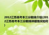 2012江蘇高考本三分?jǐn)?shù)線介紹(2012江蘇高考本三分?jǐn)?shù)線詳細(xì)情況如何)