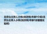 北京臺主持人小悅(劉洪悅)年齡?介紹(北京臺主持人小悅(劉洪悅)年齡?詳細情況如何)