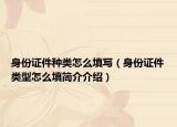 身份證件種類怎么填寫（身份證件類型怎么填簡介介紹）