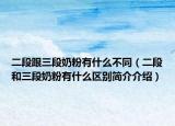 二段跟三段奶粉有什么不同（二段和三段奶粉有什么區(qū)別簡介介紹）