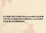 91手機(jī)助手和91手機(jī)助手for(android有什么區(qū)別 哪個好介紹 91手機(jī)助手和91手機(jī)助手for android有什么區(qū)別 哪個好詳細(xì)情況如何)