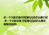 求一個(gè)火影忍者(寫輪眼QQ動(dòng)態(tài)頭像介紹 求一個(gè)火影忍者 寫輪眼QQ動(dòng)態(tài)頭像詳細(xì)情況如何)