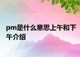 pm是什么意思上午和下午介紹