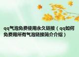 qq氣泡免費使用永久鏈接（qq如何免費用所有氣泡鏈接簡介介紹）