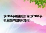 求N81手機主題介紹(求N81手機主題詳細情況如何)