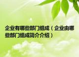 企業(yè)有哪些部門組成（企業(yè)由哪些部門組成簡介介紹）