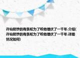 許仙挺慘的有條蛇為了咬他埋伏了一千年.介紹(許仙挺慘的有條蛇為了咬他埋伏了一千年.詳細情況如何)