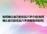 如何確認(rèn)自己的生辰八字介紹(如何確認(rèn)自己的生辰八字詳細(xì)情況如何)