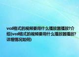 vcd格式的視頻要用什么播放器播放?介紹(vcd格式的視頻要用什么播放器播放?詳細(xì)情況如何)