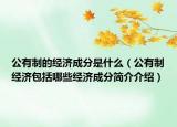 公有制的經(jīng)濟(jì)成分是什么（公有制經(jīng)濟(jì)包括哪些經(jīng)濟(jì)成分簡介介紹）