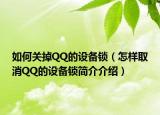 如何關(guān)掉QQ的設(shè)備鎖（怎樣取消QQ的設(shè)備鎖簡介介紹）