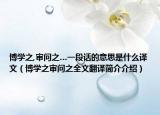 博學之,審問之…一段話的意思是什么譯文（博學之審問之全文翻譯簡介介紹）