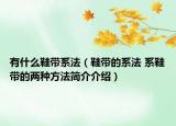 有什么鞋帶系法（鞋帶的系法 系鞋帶的兩種方法簡介介紹）