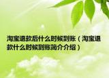 淘寶退款后什么時(shí)候到賬（淘寶退款什么時(shí)候到賬簡(jiǎn)介介紹）