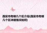 西安市有哪幾個區(qū)介紹(西安市有哪幾個區(qū)詳細(xì)情況如何)